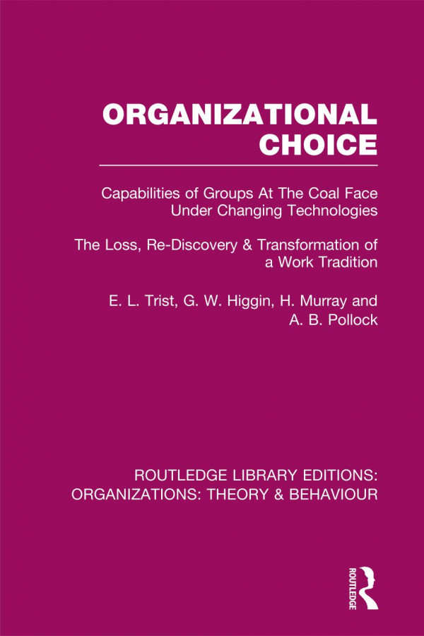 Organizational Choice Rle Organizations Capabilities Of Groups At The Coal Face Under Changing Technologies E L Trist G W Higgin H Murray A B Pollock