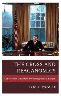 The Cross And Reaganomics Conservative Christians Defending Ronald Reagan Eric R Crouse