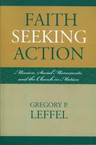Faith Seeking Action Mission Social Movements And The Church In Motion Gregory P Leffel