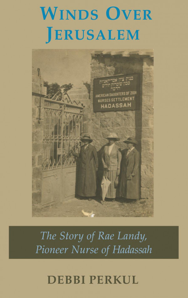 Winds Over Jerusalem The Story Of Rae Landy Pioneer Nurse Of Hadassah Debbi Perkul
