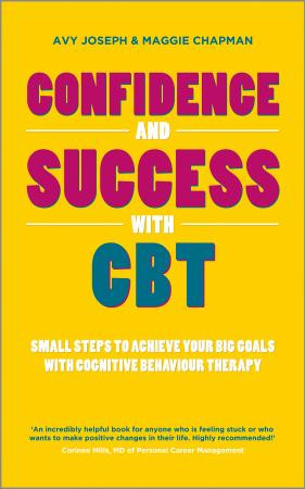 Confidence And Success With Cbt Small Steps To Achieve Your Big Goals With Cognitive Behaviour Therapy 1st Edition Avy Joseph Maggie Chapman