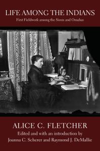 Life Among The Indians First Fieldwork Among The Sioux And Omahas 1st Edition Alice C Fletcher Joanna C Scherer Raymond J Demallie