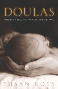 Doulas Why Every Pregnant Woman Deserves One 1st Edition Susan Ross