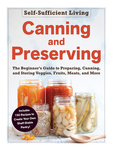 Canning And Preserving The Beginners Guide To Preparing Canning And Storing Veggies Fruits Meats And More Adams Media