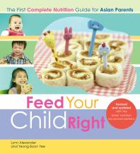Feed Your Child Right The First Complete Nutrition Guide For Asian Parents 1st Edition Lynn Alexander Yeong Boon Yee