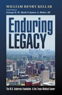 Enduring Legacy The M D Anderson Foundation And The Texas Medical Center 1st Edition William Henry Kellar George H W Bush James A Baker