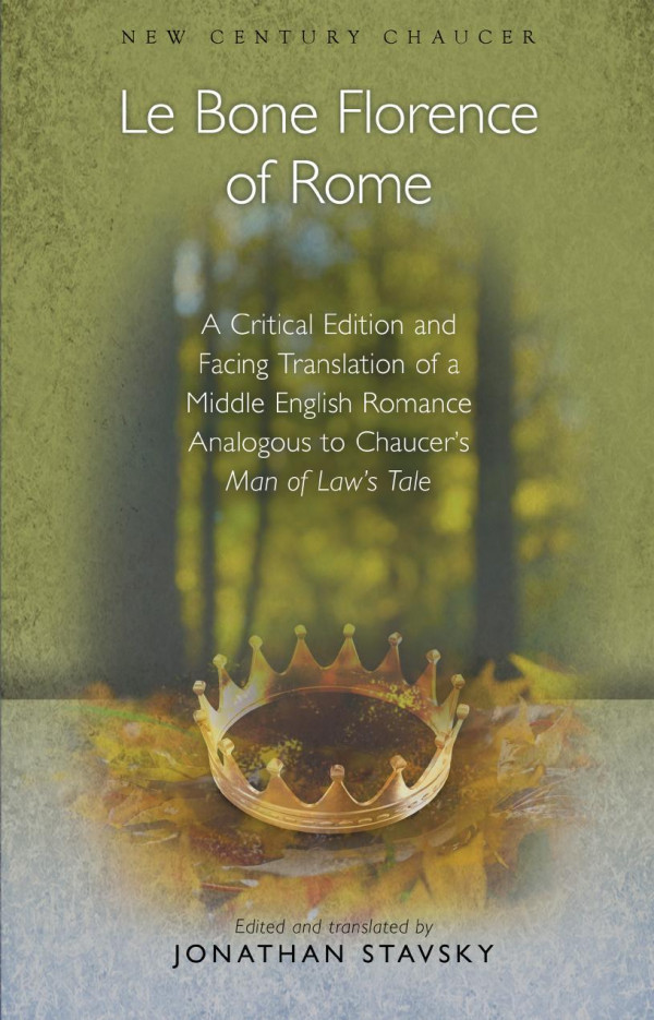 Le Bone Florence Of Rome A Critical Edition And Facing Translation Of A Middle English Romance Analogous To Chaucers Man Of Laws Tale New Century Chaucer Critical Jonathan Stavsky