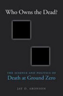 Who Owns The Dead The Science And Politics Of Death At Ground Zero Jay D Aronson