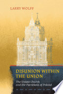 Disunion Within The Union The Uniate Church And The Partitions Of Poland Larry Wolff