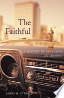 The Faithful A History Of Catholics In America James M Otoole