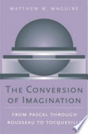 The Conversion Of Imagination From Pascal Through Rousseau To Tocqueville Matthew W Maguire