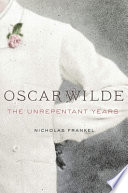 Oscar Wilde The Unrepentant Years Nicholas Frankel