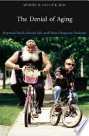 The Denial Of Aging Perpetual Youth Eternal Life And Other Dangerous Fantasies Muriel R Gillick