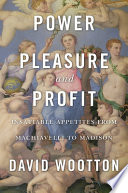 Power Pleasure And Profit Insatiable Appetites From Machiavelli To Madison David Wootton