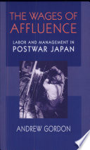 The Wages Of Affluence Labor And Management In Postwar Japan Andrew Gordon