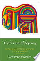 The Virtue Of Agency Sphrosun And Selfconstitution In Classical Greece Christopher Moore
