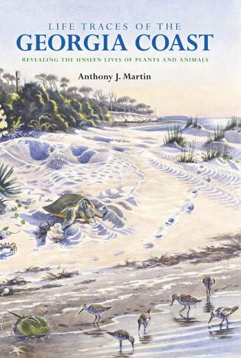 Life Traces Of The Georgia Coast Revealing The Unseen Lives Of Plants And Animals Anthony J Martin