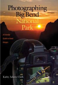 Photographing Big Bend National Park A Friendly Guide To Great Images 1st Edition Kathy Adams Clark