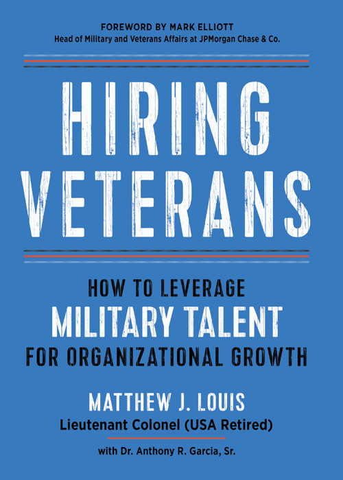 Hiring Veterans How To Leverage Military Talent For Organizational Growth Matthew J Louis
