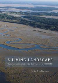 A Living Landscape Bronze Age Settlement Sites In The Dutch River Area C 2000800 Bc 1st Edition Stijn Arnoldussen