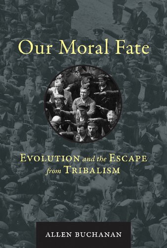 Our Moral Fate Evolution And The Escape From Tribalism Allen Buchanan