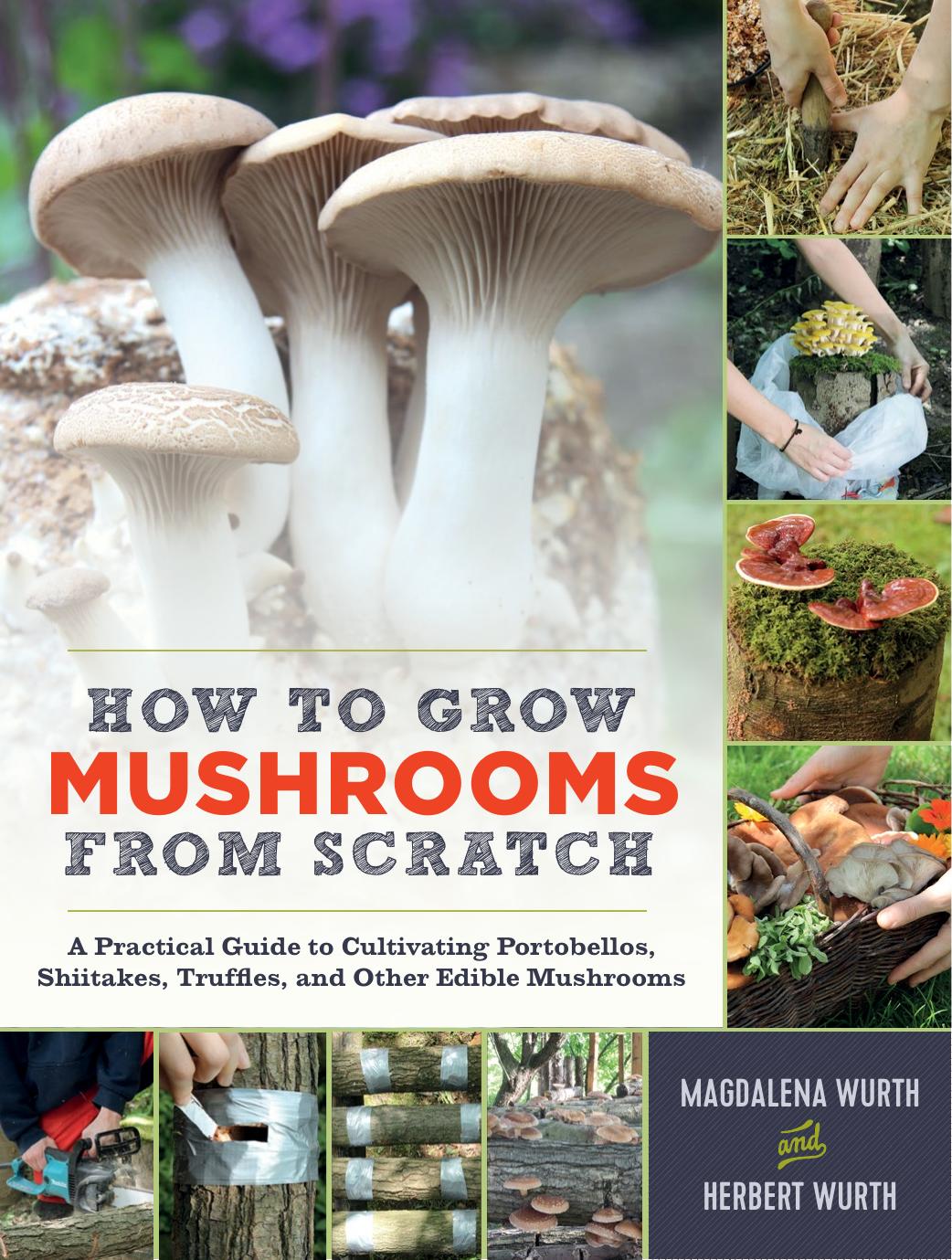 How To Grow Mushrooms From Scratch A Practical Guide To Cultivating Portobellos Shiitakes Truffles And Other Edible Mushrooms Magdalena Wurth Herbert Wurth