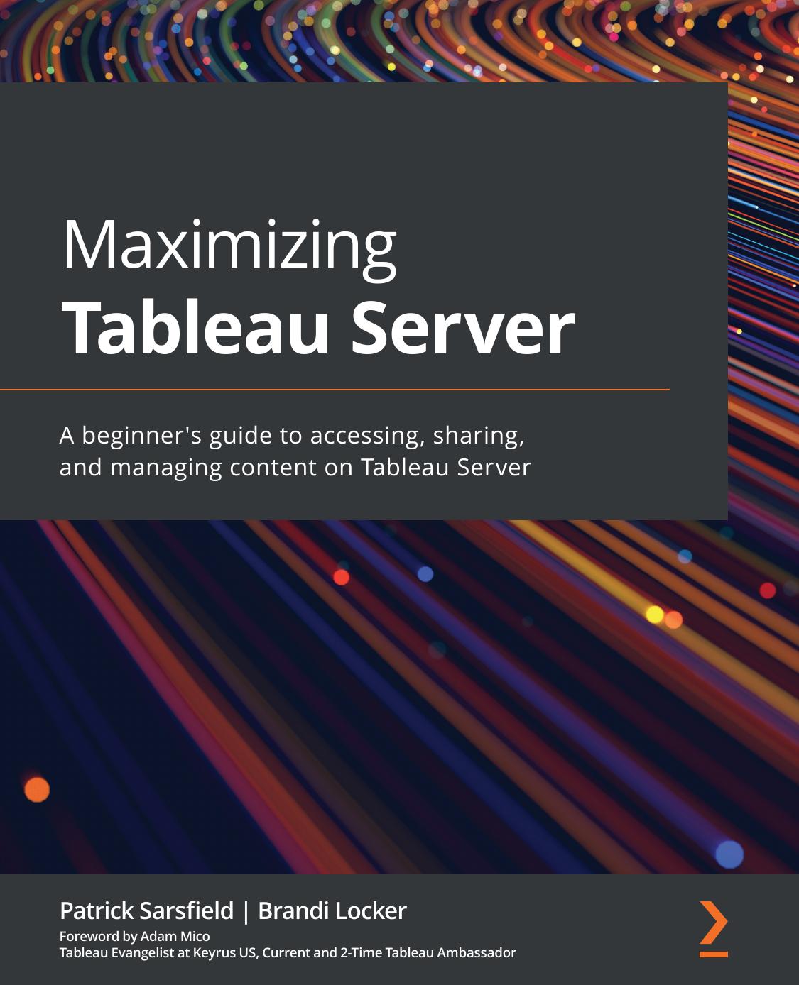 Maximizing Tableau Server A Guide For Developers And Analysts To Gain Quick Insights From Data By Working With Tableau Workbooks And Reports 1st Edition Patrick Sarsfield