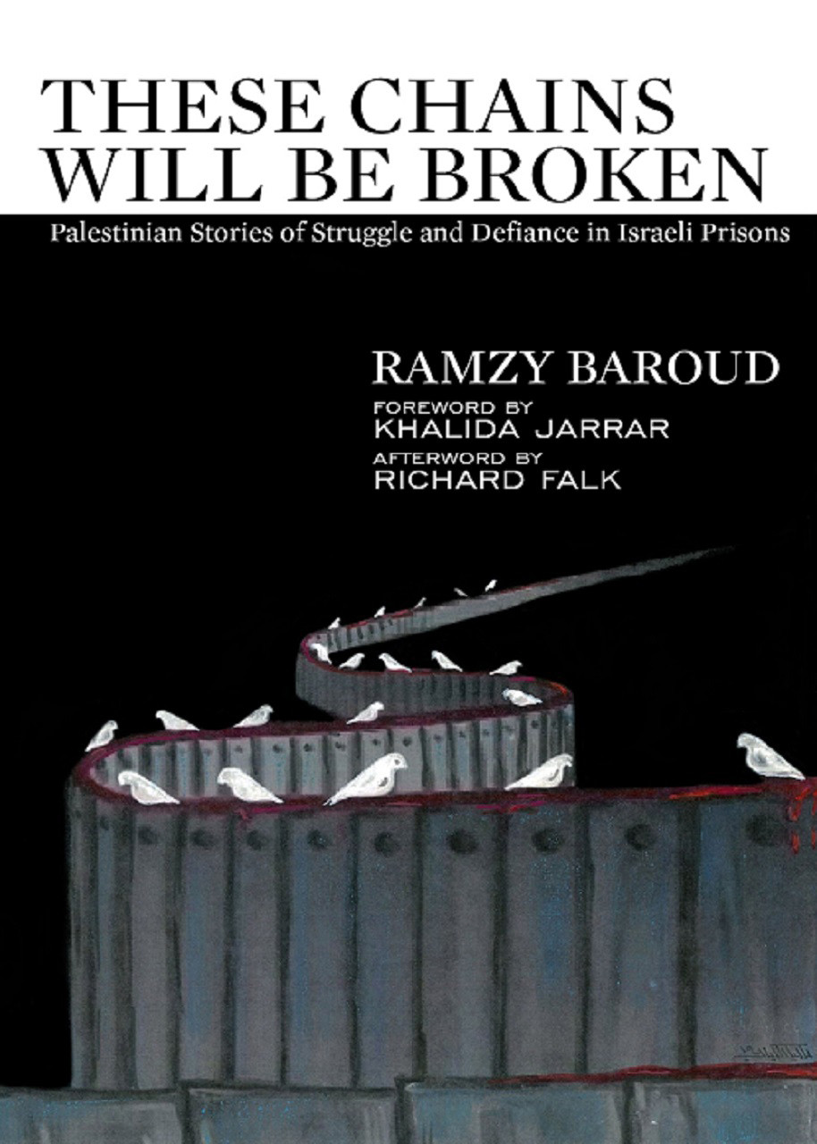 These Chains Will Be Broken Palestinian Stories Of Struggle And Defiance In Israeli Prisons Ramzy Baroud