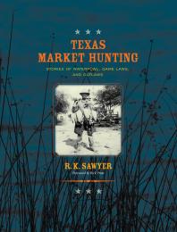 Texas Market Hunting Stories Of Waterfowl Game Laws And Outlaws 1st Edition Rk Sawyer Rick Pratt