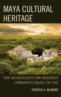 Maya Cultural Heritage How Archaeologists And Indigenous Communities Engage The Past Patricia A Mcanany