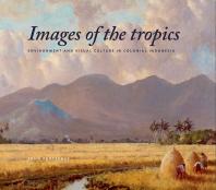 Images Of The Tropics Environment And Visual Culture In Colonial Indonesia 1st Edition Susie Protschky