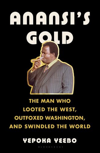 Anansis Gold The Man Who Looted The West Outfoxed Washington And Swindled The World Yepoka Yeebo