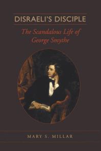 Disraelis Disciple The Scandalous Life Of George Smythe 1st Edition Mary S Millar