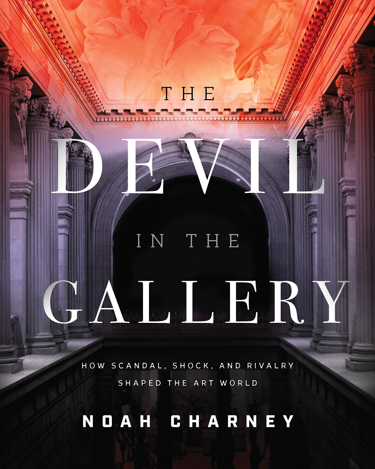 The Devil In The Gallery How Scandal Shock And Rivalry Shaped The Art World Noah Charney