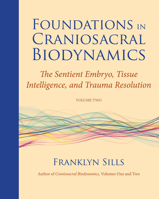 Foundations In Craniosacral Biodynamics Volume Two The Sentient Embryo Tissue Intelligence And Trauma Resolution Franklyn Sills
