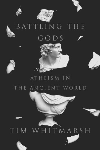 Battling The Gods Atheism In The Ancient World Tim Whitmarsh