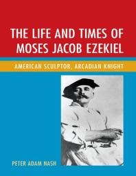 The Life And Times Of Moses Jacob Ezekiel American Sculptor Arcadian Knight Peter Adam Nash