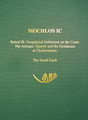 Mochlos Ic Period Iii Neopalatial Settlement On The Coast The Artisans Quarter And The Farmhouse At Chalinomouri The Small Finds Prehistory Monographs Illustrated Jeffrey S Soles