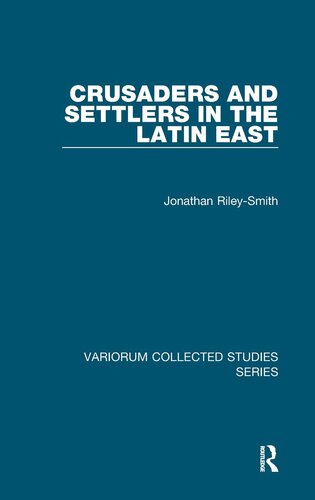Crusaders And Settlers In The Latin East Variorum Collected Studies 1st Edition Jonathan Rileysmith