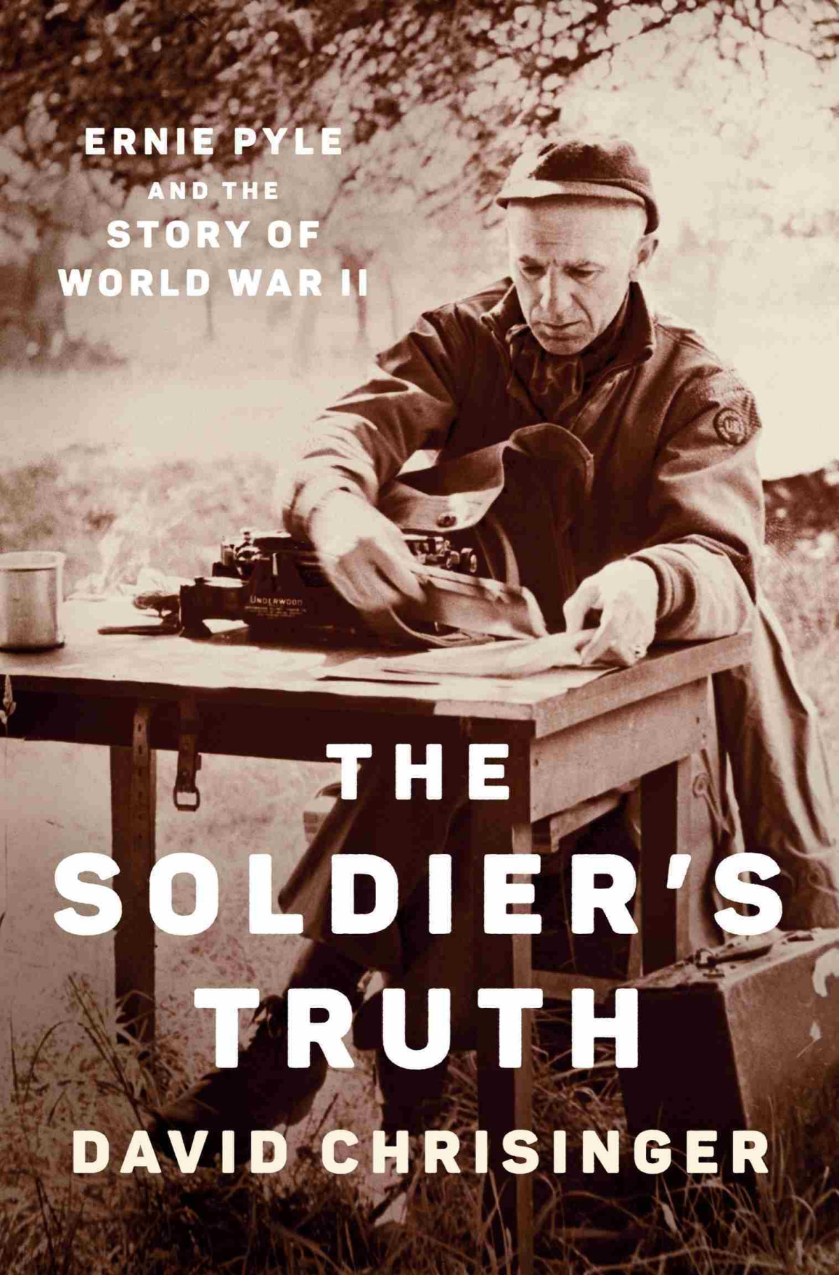The Soldiers Truth Ernie Pyle And The Story Of World War Ii David Chrisinger