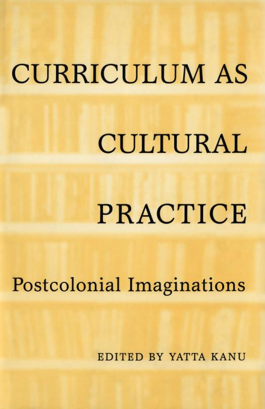 Curriculum As Cultural Practice Postcolonial Imaginations 1st Edition Yatta Kanu