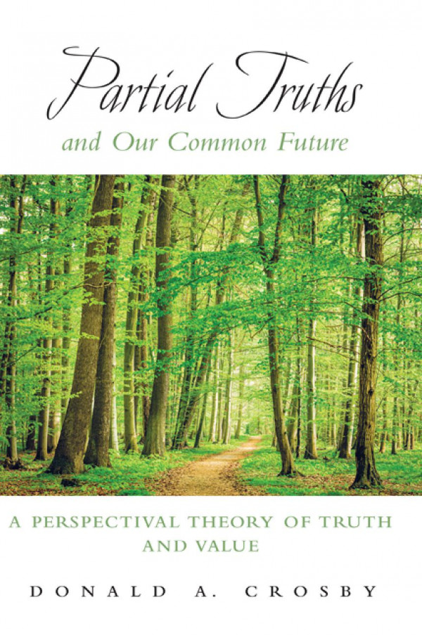 Partial Truths And Our Common Future A Perspectival Theory Of Truth And Value Donald A Crosby