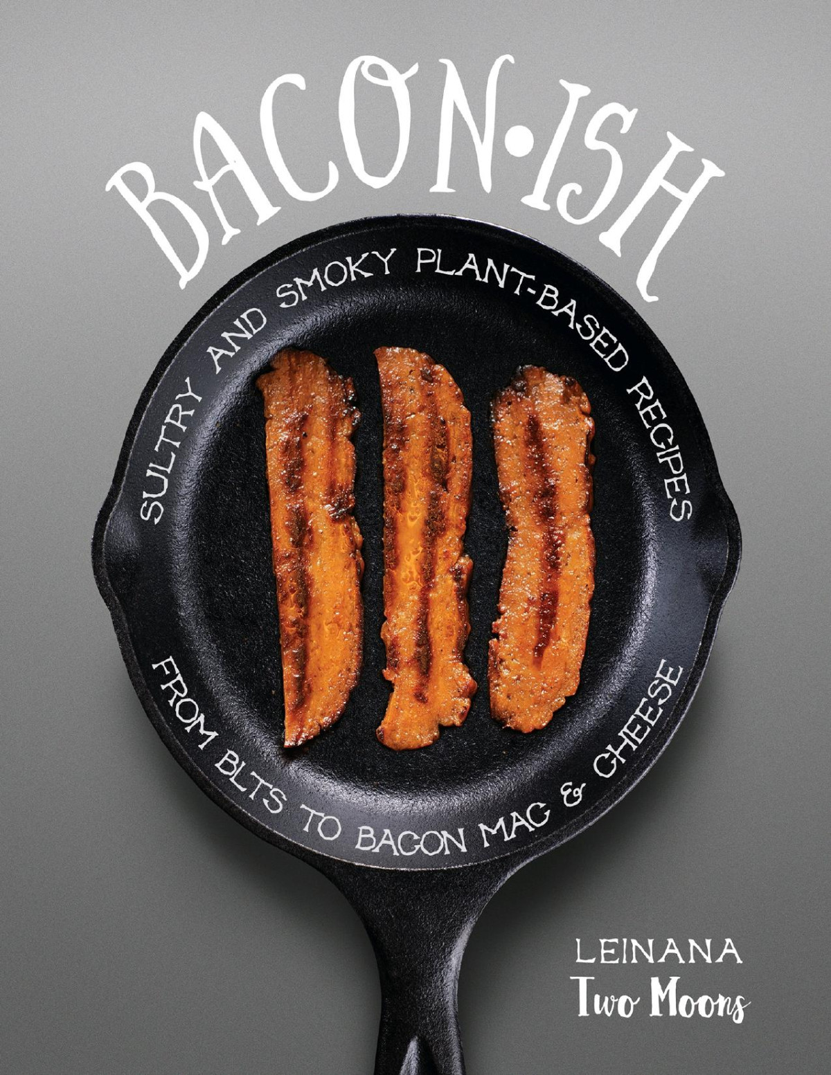 Baconish Sultry And Smoky Plantbased Recipes From Blts To Bacon Mac Cheese Leinana Two Moons