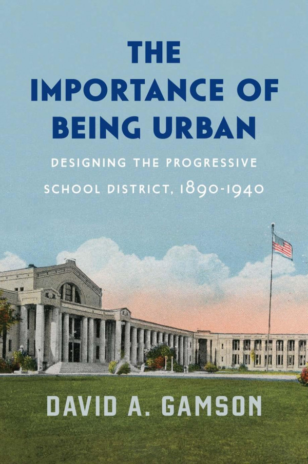 The Importance Of Being Urban Designing The Progressive School District 18901940 1st Edition David A Gamson