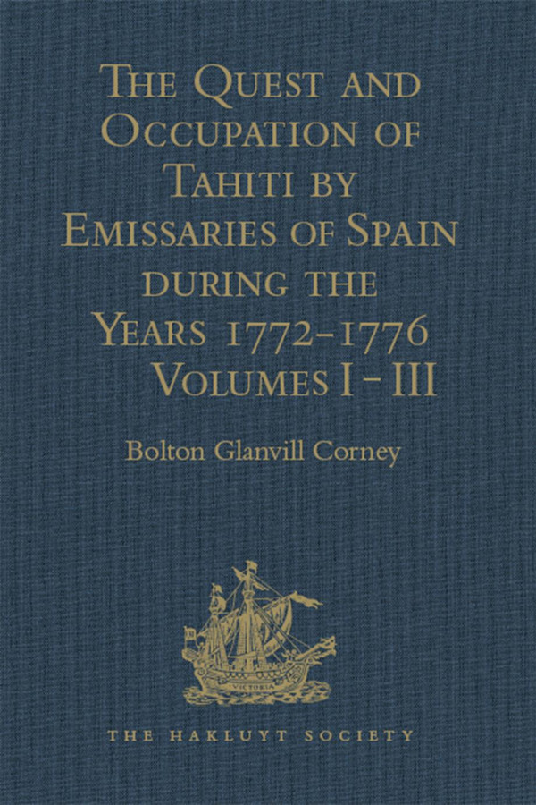The Quest And Occupation Of Tahiti By Emissaries Of Spain During The Years 17721776 Told In Despatches And Other Contemporary Documents Volumes Iiii Bolton Glanvill Corney
