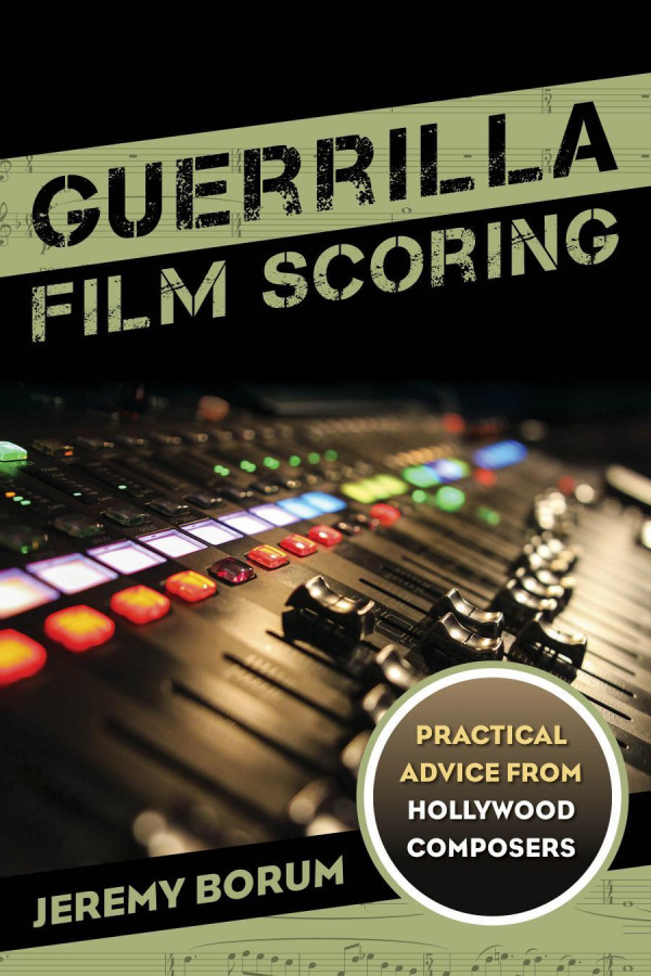 Guerrilla Film Scoring Practical Advice From Hollywood Composers Jeremy Borum