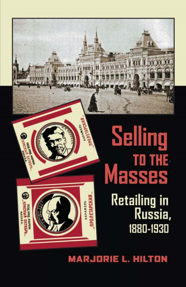 Selling To The Masses Retailing In Russia 18801930 1st Edition Marjorie L Hilton