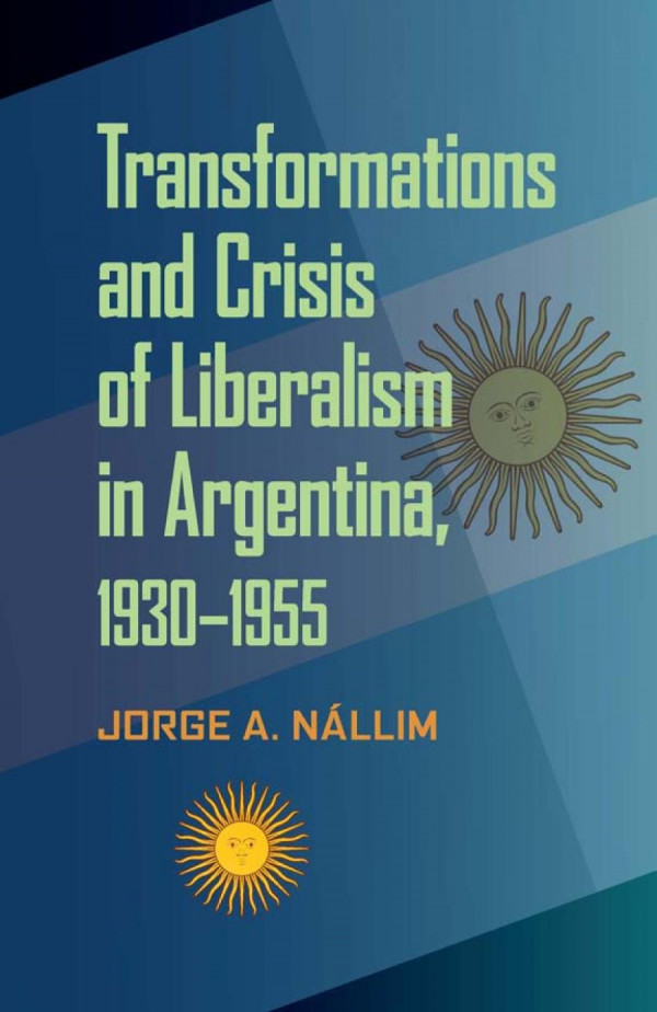 Transformations And Crisis Of Liberalism In Argentina 19301955 1st Edition Jorge A Nallim