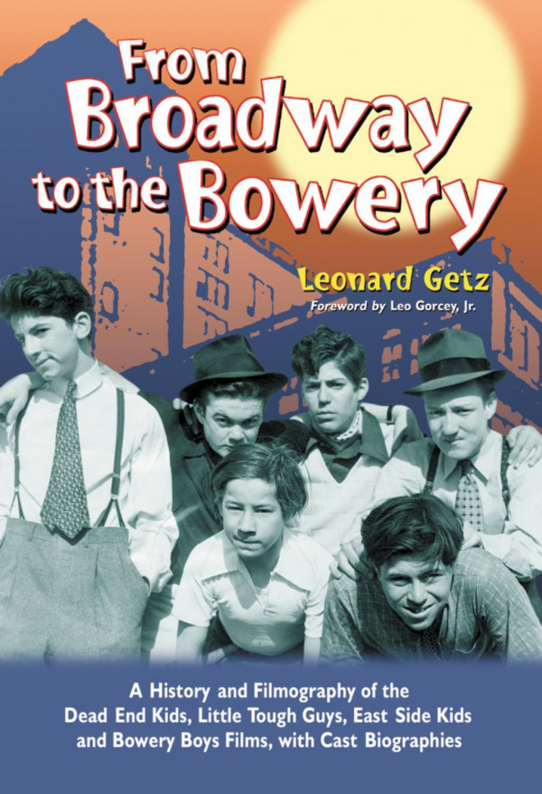 From Broadway To The Bowery A History And Filmography Of The Dead End Kids Little Tough Guys East Side Kids And Bowery Boys Films With Cast Biographies 1st Edition Leonard Getz