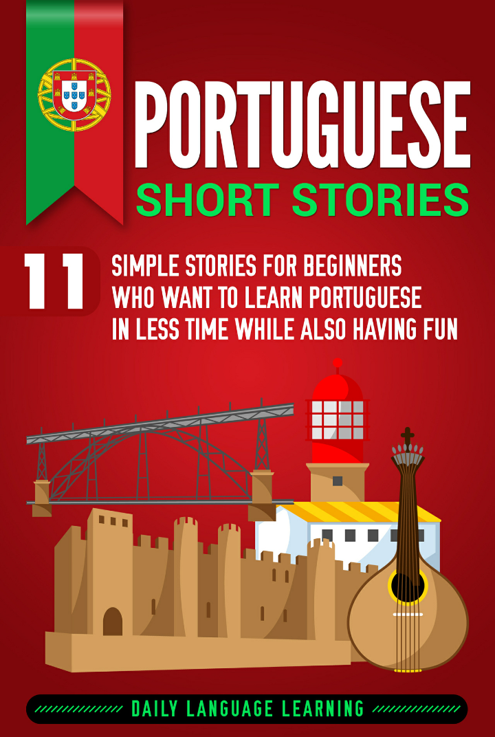 Portuguese Short Stories 11 Simple Stories For Beginners Who Want To Learn Portuguese In Less Time While Also Having Fun 1st Edition Daily Language Learning